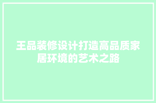 王品装修设计打造高品质家居环境的艺术之路  第1张