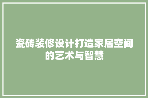 瓷砖装修设计打造家居空间的艺术与智慧  第1张