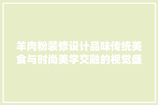 羊肉粉装修设计品味传统美食与时尚美学交融的视觉盛宴  第1张