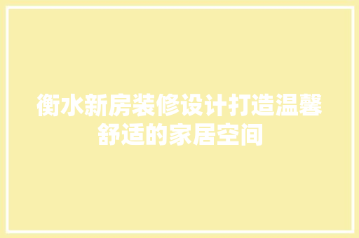 衡水新房装修设计打造温馨舒适的家居空间  第1张