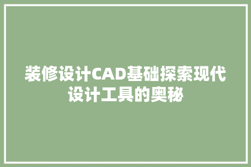 装修设计CAD基础探索现代设计工具的奥秘  第1张