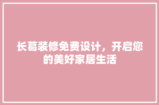 长葛装修免费设计，开启您的美好家居生活