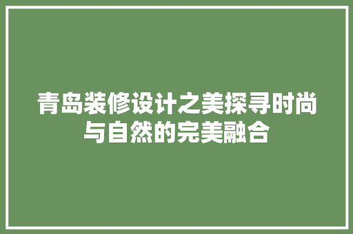 青岛装修设计之美探寻时尚与自然的完美融合