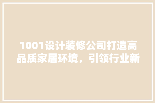 1001设计装修公司打造高品质家居环境，引领行业新潮流