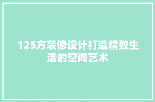 125方装修设计打造精致生活的空间艺术