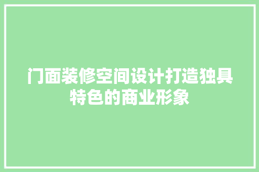 门面装修空间设计打造独具特色的商业形象