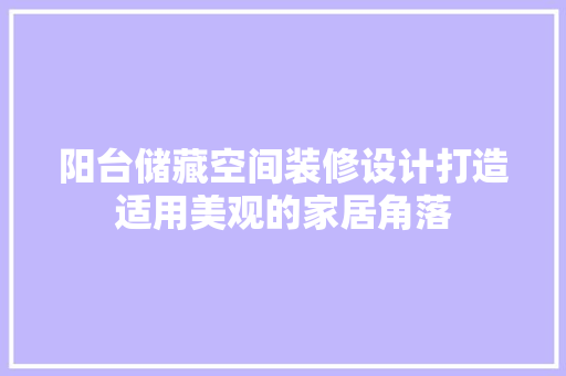 阳台储藏空间装修设计打造适用美观的家居角落