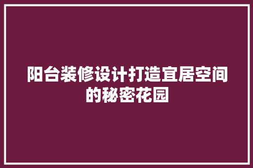 阳台装修设计打造宜居空间的秘密花园