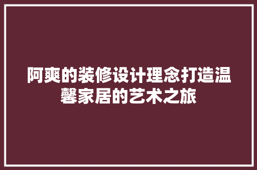 阿爽的装修设计理念打造温馨家居的艺术之旅  第1张