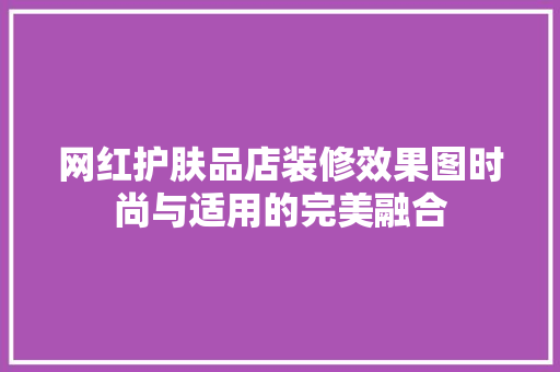 网红护肤品店装修效果图时尚与适用的完美融合