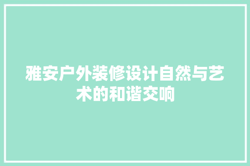 雅安户外装修设计自然与艺术的和谐交响  第1张