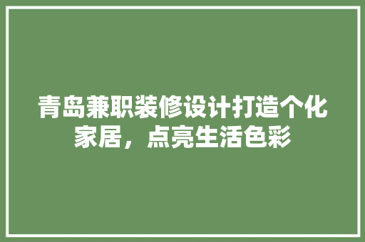 青岛兼职装修设计打造个化家居，点亮生活色彩