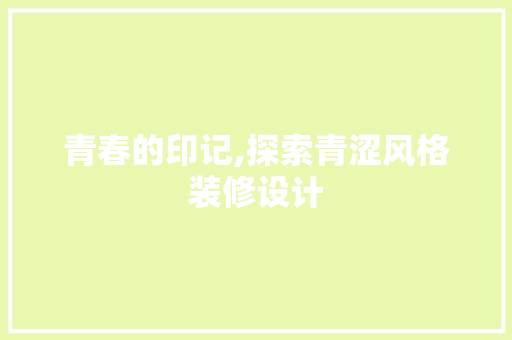 青春的印记,探索青涩风格装修设计