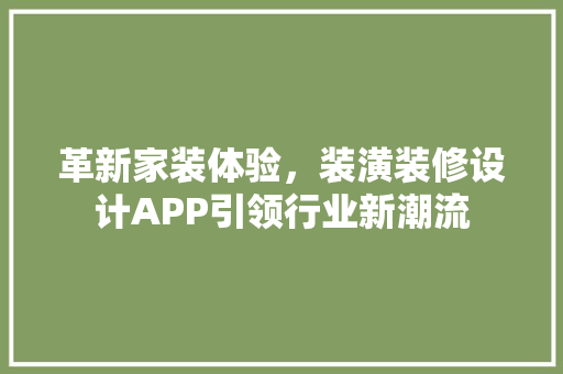 革新家装体验，装潢装修设计APP引领行业新潮流
