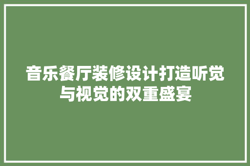 音乐餐厅装修设计打造听觉与视觉的双重盛宴
