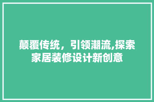 颠覆传统，引领潮流,探索家居装修设计新创意