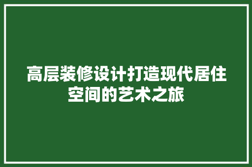 高层装修设计打造现代居住空间的艺术之旅  第1张