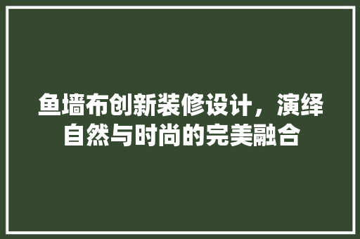 鱼墙布创新装修设计，演绎自然与时尚的完美融合