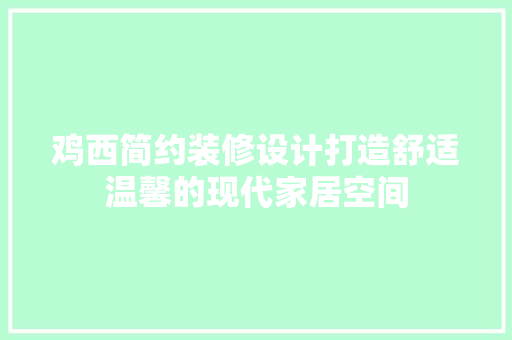 鸡西简约装修设计打造舒适温馨的现代家居空间