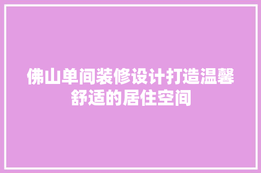 佛山单间装修设计打造温馨舒适的居住空间