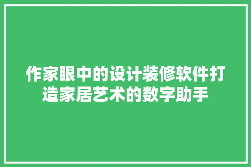 作家眼中的设计装修软件打造家居艺术的数字助手