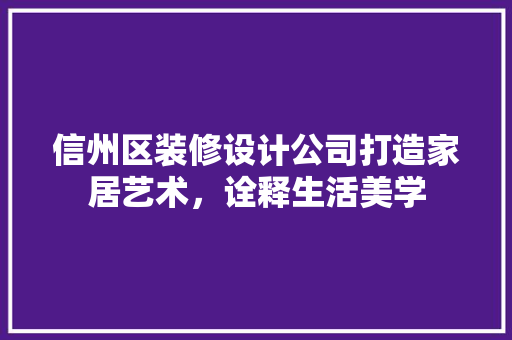 信州区装修设计公司打造家居艺术，诠释生活美学