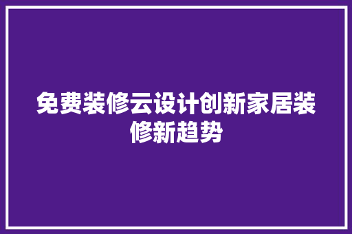 免费装修云设计创新家居装修新趋势