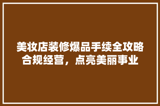 美妆店装修爆品手续全攻略合规经营，点亮美丽事业