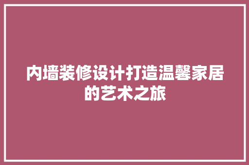 内墙装修设计打造温馨家居的艺术之旅