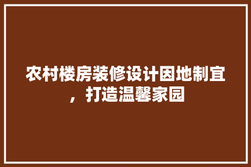 农村楼房装修设计因地制宜，打造温馨家园