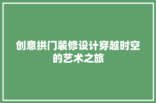 创意拱门装修设计穿越时空的艺术之旅