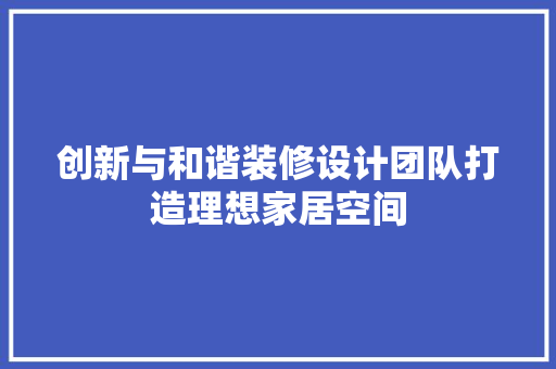 创新与和谐装修设计团队打造理想家居空间