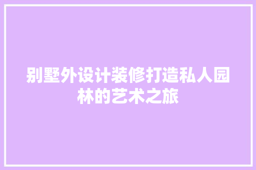 别墅外设计装修打造私人园林的艺术之旅