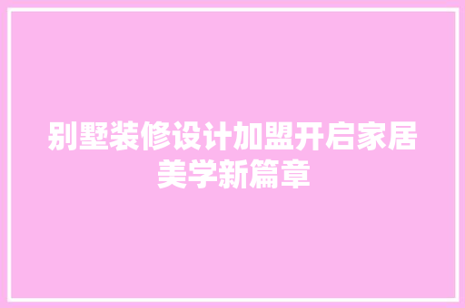 别墅装修设计加盟开启家居美学新篇章