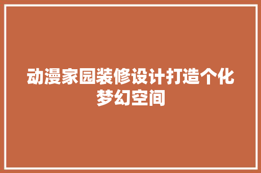 动漫家园装修设计打造个化梦幻空间