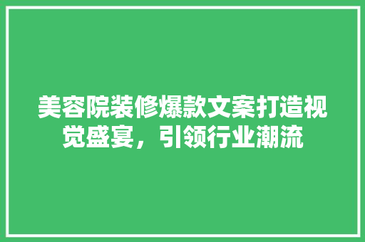 美容院装修爆款文案打造视觉盛宴，引领行业潮流
