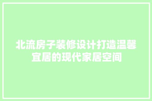 北流房子装修设计打造温馨宜居的现代家居空间