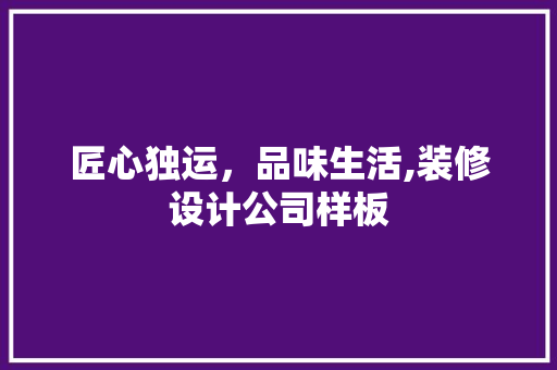 匠心独运，品味生活,装修设计公司样板