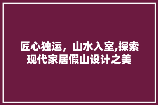 匠心独运，山水入室,探索现代家居假山设计之美