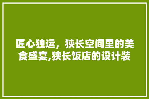 匠心独运，狭长空间里的美食盛宴,狭长饭店的设计装修之路