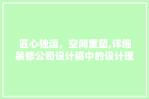 匠心独运，空间重塑,详细装修公司设计稿中的设计理念与美学