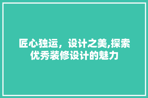 匠心独运，设计之美,探索优秀装修设计的魅力
