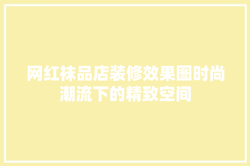 网红袜品店装修效果图时尚潮流下的精致空间