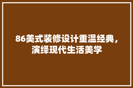 86美式装修设计重温经典，演绎现代生活美学