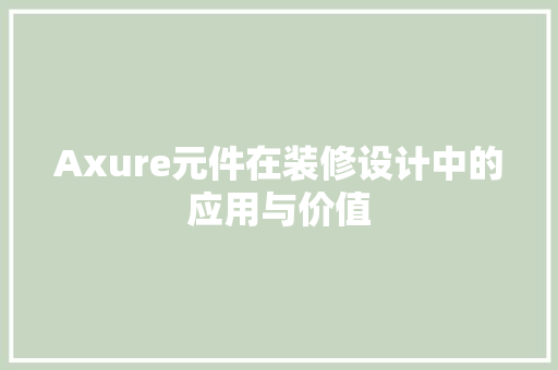 Axure元件在装修设计中的应用与价值