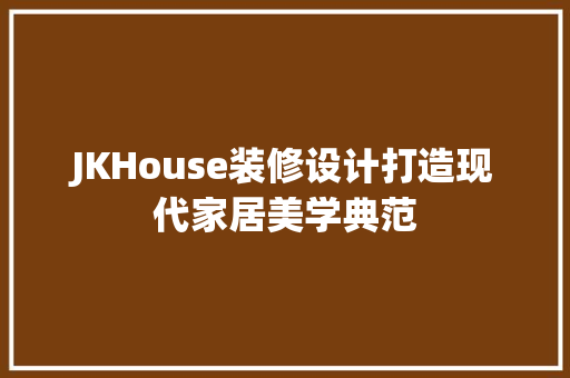 JKHouse装修设计打造现代家居美学典范