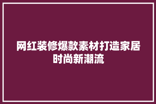 网红装修爆款素材打造家居时尚新潮流