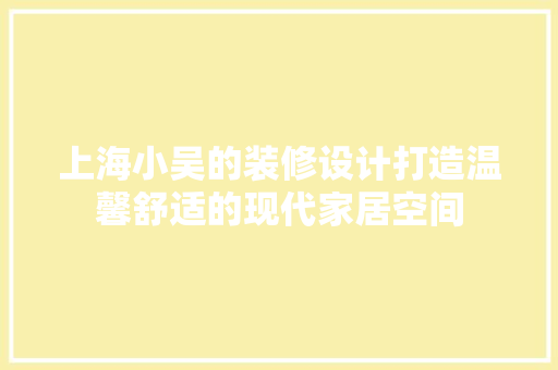 上海小吴的装修设计打造温馨舒适的现代家居空间