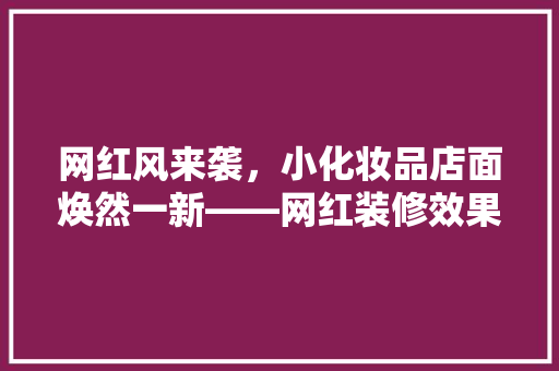 网红风来袭，小化妆品店面焕然一新——网红装修效果图背后的秘密