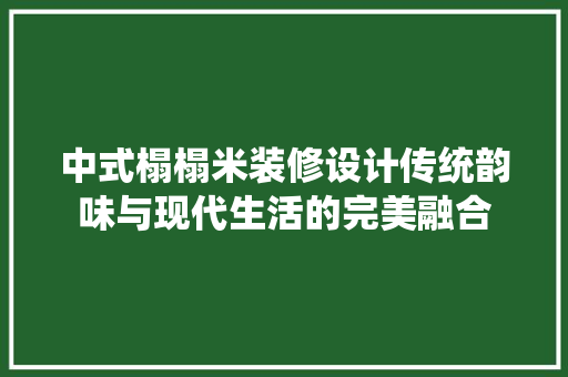 中式榻榻米装修设计传统韵味与现代生活的完美融合